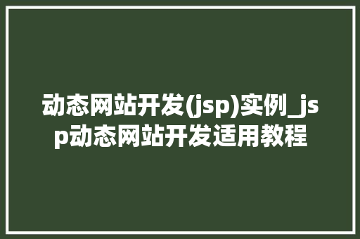 动态网站开发(jsp)实例_jsp动态网站开发适用教程