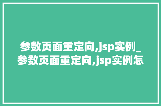 参数页面重定向,jsp实例_参数页面重定向,jsp实例怎么写