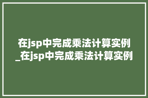 在jsp中完成乘法计算实例_在jsp中完成乘法计算实例是什么  第1张