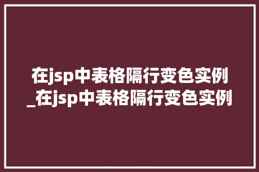 在jsp中表格隔行变色实例_在jsp中表格隔行变色实例是什么