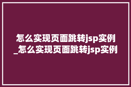 怎么实现页面跳转jsp实例_怎么实现页面跳转jsp实例程序