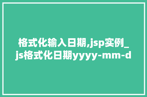 格式化输入日期,jsp实例_js格式化日期yyyy-mm-dd,hhmmss