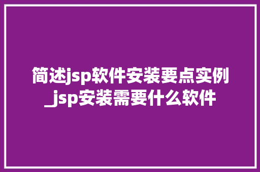 简述jsp软件安装要点实例_jsp安装需要什么软件