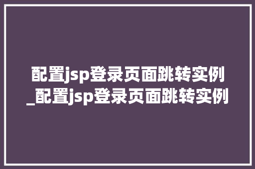 配置jsp登录页面跳转实例_配置jsp登录页面跳转实例命令