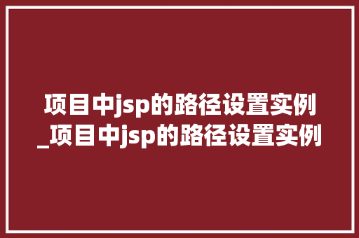 项目中jsp的路径设置实例_项目中jsp的路径设置实例有哪些