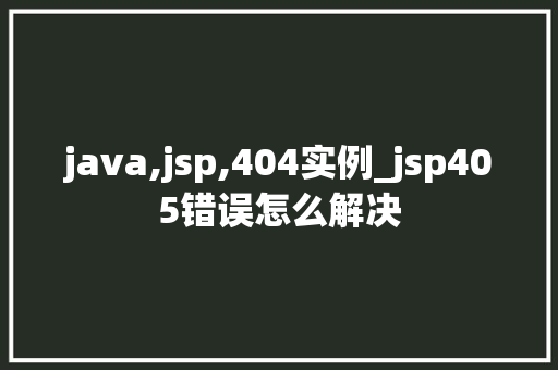 java,jsp,404实例_jsp405错误怎么解决  第1张