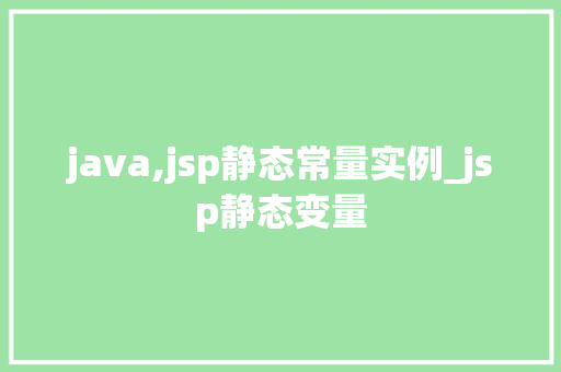 java,jsp静态常量实例_jsp静态变量