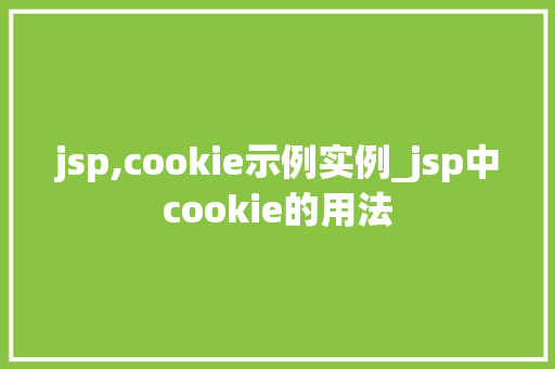 jsp,cookie示例实例_jsp中cookie的用法