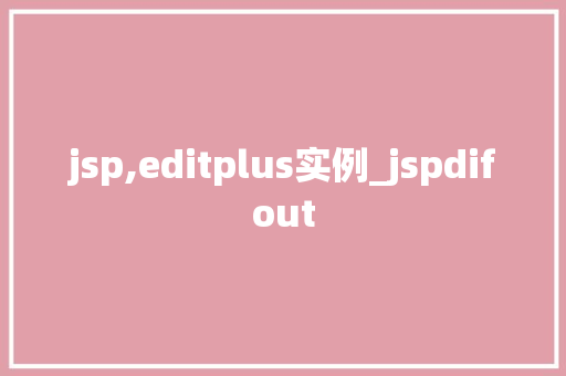 jsp,editplus实例_jspdifout