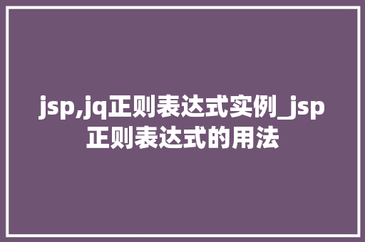 jsp,jq正则表达式实例_jsp正则表达式的用法