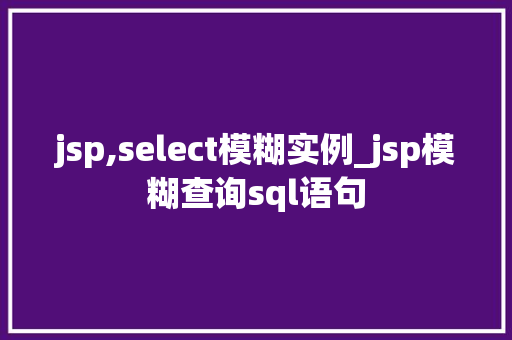 jsp,select模糊实例_jsp模糊查询sql语句  第1张