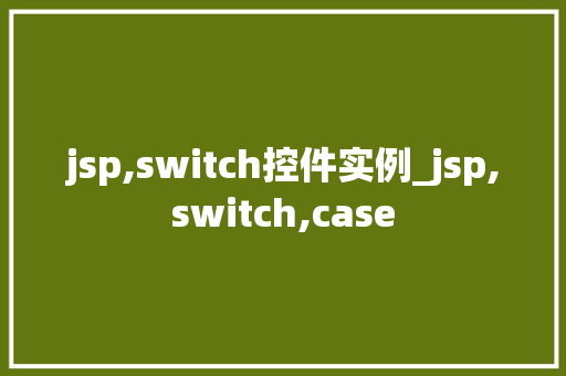 jsp,switch控件实例_jsp,switch,case