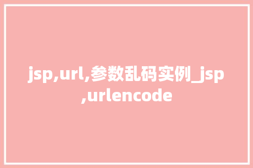jsp,url,参数乱码实例_jsp,urlencode