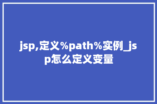 jsp,定义%path%实例_jsp怎么定义变量