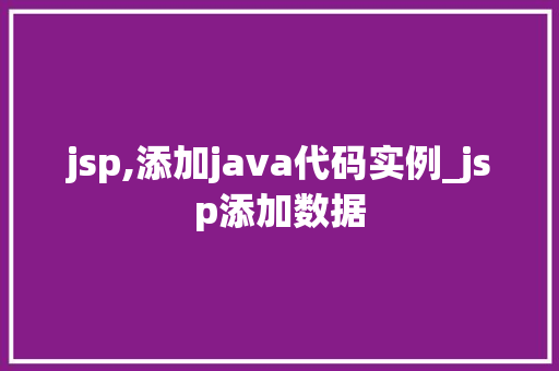 jsp,添加java代码实例_jsp添加数据