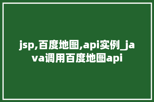 jsp,百度地图,api实例_java调用百度地图api