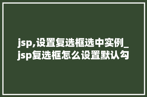 jsp,设置复选框选中实例_jsp复选框怎么设置默认勾选