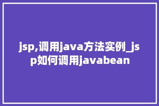 jsp,调用java方法实例_jsp如何调用javabean
