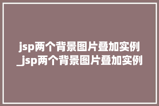 jsp两个背景图片叠加实例_jsp两个背景图片叠加实例是什么