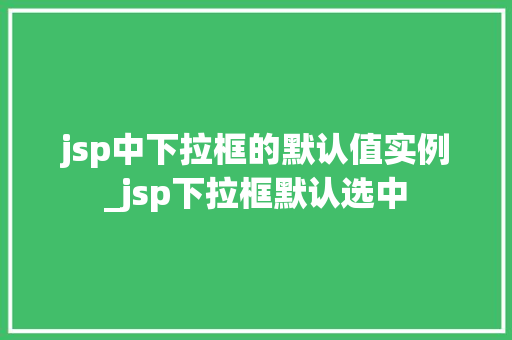 jsp中下拉框的默认值实例_jsp下拉框默认选中