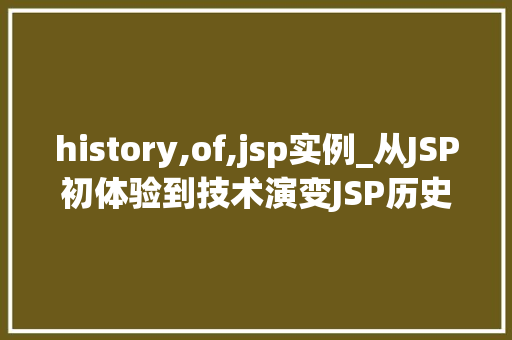 history,of,jsp实例_从JSP初体验到技术演变JSP历史实例探秘  第1张