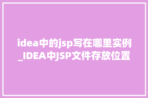 idea中的jsp写在哪里实例_IDEA中JSP文件存放位置及实例详解  第1张