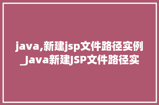 java,新建jsp文件路径实例_Java新建JSP文件路径实例轻松掌握Web开发基础