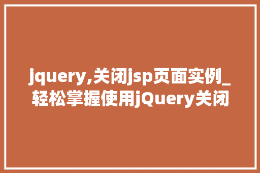 jquery,关闭jsp页面实例_轻松掌握使用jQuery关闭JSP页面实例详解  第1张