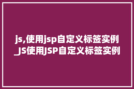 js,使用jsp自定义标签实例_JS使用JSP自定义标签实例详解打造个化网页体验  第1张
