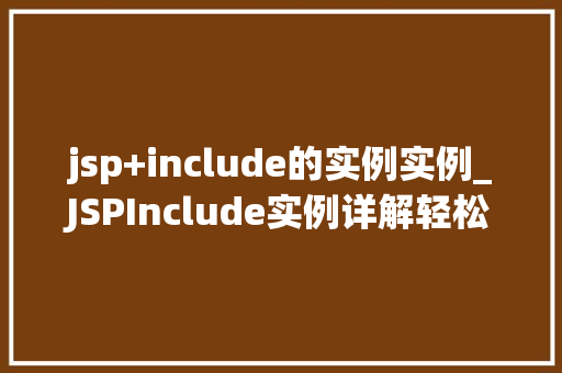 jsp+include的实例实例_JSPInclude实例详解轻松实现页面复用与代码优化  第1张