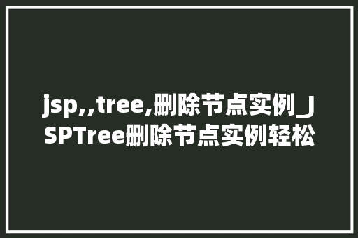 jsp,,tree,删除节点实例_JSPTree删除节点实例轻松实现前端与后端的完美结合