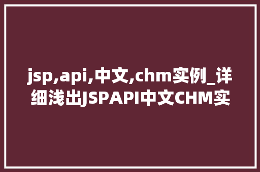 jsp,api,中文,chm实例_详细浅出JSPAPI中文CHM实例方法与  第1张