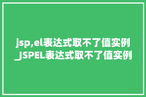 jsp,el表达式取不了值实例_JSPEL表达式取不了值实例常见问题及解决方法  第1张