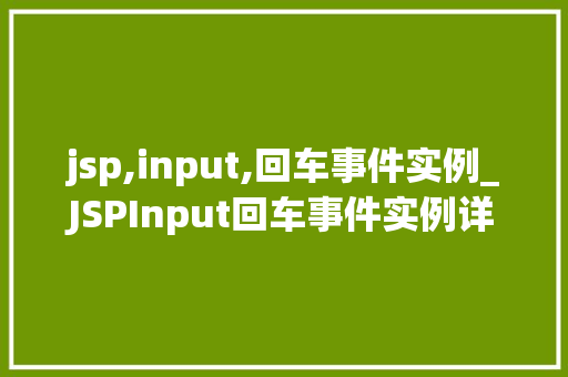 jsp,input,回车事件实例_JSPInput回车事件实例详解实战方法与例子分析  第1张