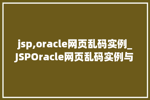 jsp,oracle网页乱码实例_JSPOracle网页乱码实例与解决方法  第1张