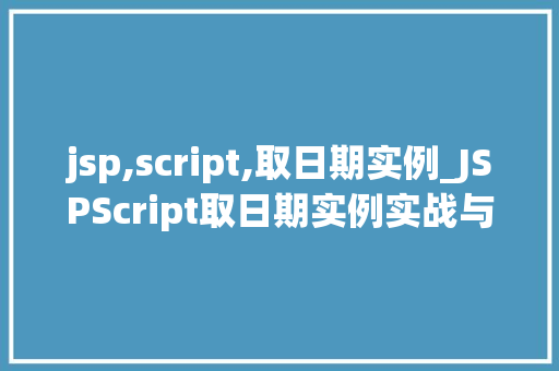 jsp,script,取日期实例_JSPScript取日期实例实战与方法分享  第1张