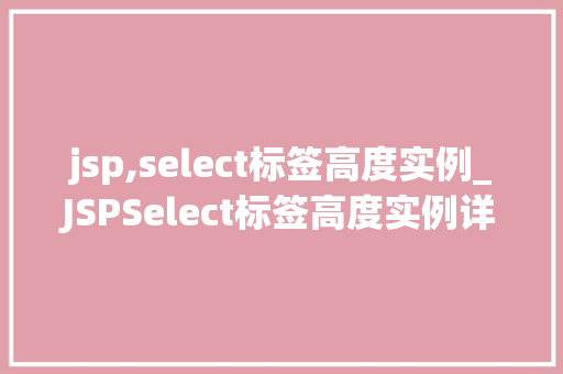 jsp,select标签高度实例_JSPSelect标签高度实例详解实现下拉菜单的得力助手  第1张
