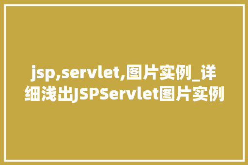 jsp,servlet,图片实例_详细浅出JSPServlet图片实例与应用  第1张