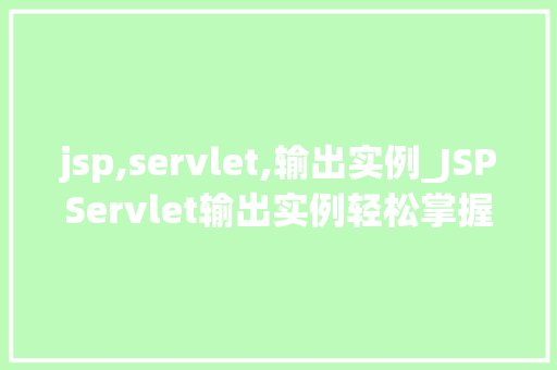 jsp,servlet,输出实例_JSPServlet输出实例轻松掌握Web开发必备技能  第1张