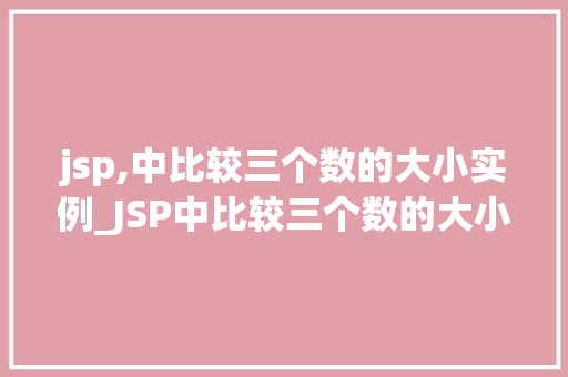 jsp,中比较三个数的大小实例_JSP中比较三个数的大小实例从入门到精通  第1张