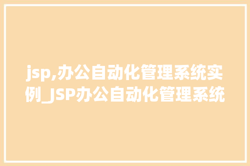 jsp,办公自动化管理系统实例_JSP办公自动化管理系统实例构建高效办公环境的新选择  第1张