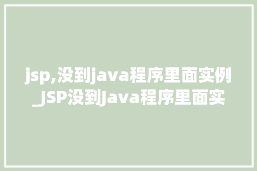 jsp,没到java程序里面实例_JSP没到Java程序里面实例详细与实例教学  第1张
