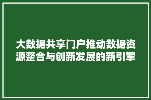 大数据共享门户推动数据资源整合与创新发展的新引擎  第1张