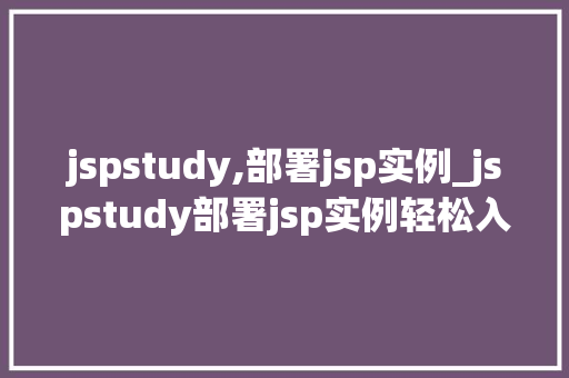 jspstudy,部署jsp实例_jspstudy部署jsp实例轻松入门，掌握Web开发技能  第1张