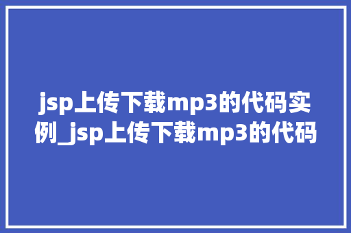 jsp上传下载mp3的代码实例_jsp上传下载mp3的代码实例轻松实现音乐文件的在线管理  第1张