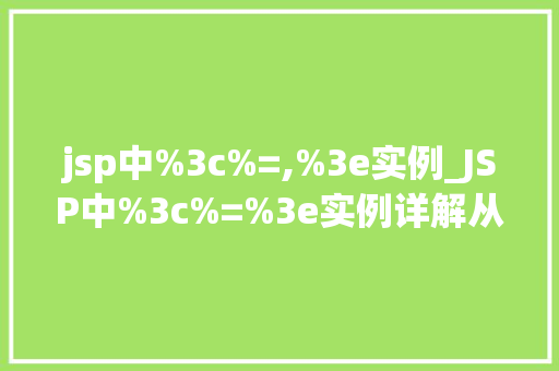 jsp中%3c%=,%3e实例_JSP中%3c%=%3e实例详解从入门到精通  第1张