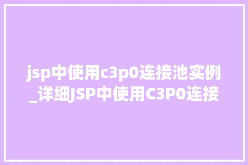 jsp中使用c3p0连接池实例_详细JSP中使用C3P0连接池实例，提升数据库能的方法  第1张