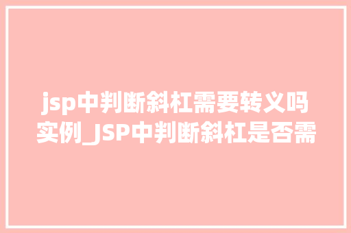 jsp中判断斜杠需要转义吗实例_JSP中判断斜杠是否需要转义实例与注意事项  第1张