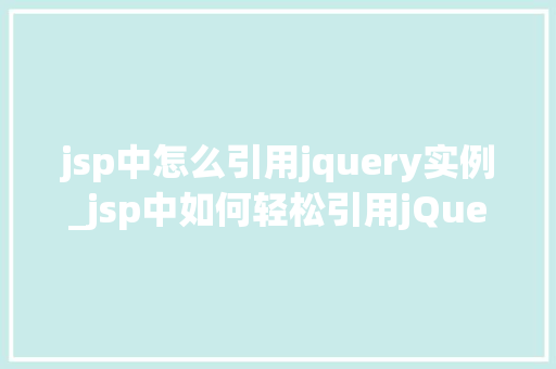 jsp中怎么引用jquery实例_jsp中如何轻松引用jQuery实例一步步教你实现跨平台开发  第1张