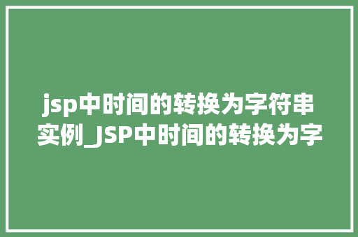 jsp中时间的转换为字符串实例_JSP中时间的转换为字符串实例详解